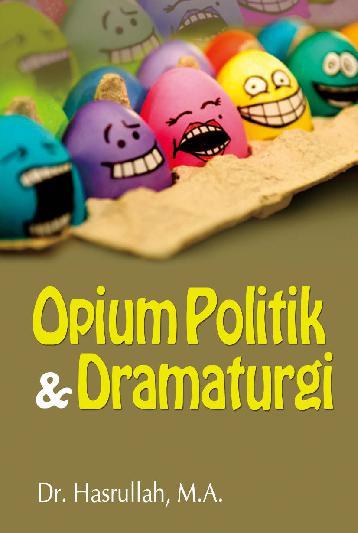Opium Politik Dan Dramaturgi / Hasrullah ; penyunting. Yuhdi Fahrimal