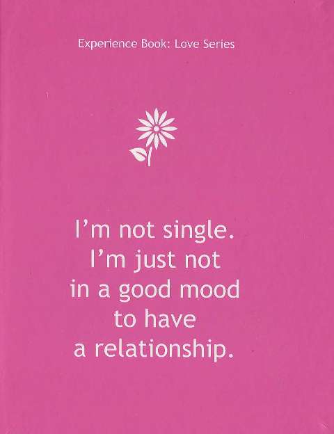 Experience Book : Love Series : I'm Not Single. I'm Just not in a good mood to have a relationship.