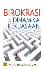 Birokrasi Dan Dinamika Kekuasaan / Miftah Thoha