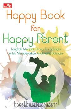 Happy Book for Happy Parent : langkah menjadi orang tua bahagia untuk membesarkan anak yang bahagia