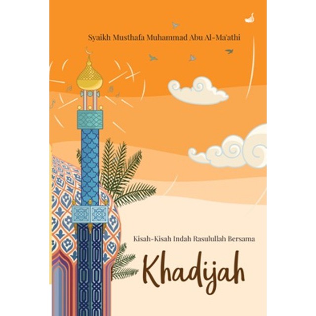 Kisah-Kisah Indah Rassulullah Bersama Khadijah / Syaikh Musthafa Muhammad Aby Al-Ma'athi
