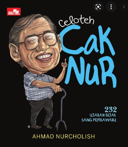 Celoteh Cak Nur : 232 Ujaran Bijak Sang Pembaharu