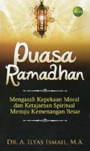 Puasa Ramadhan :  Mengasah Kepekaan Moral dan Ketajaman Spiritual Menuju Kemenangan Besar / Ilyas Ismail