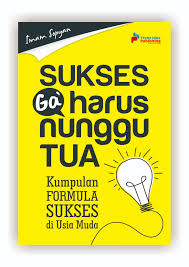Sukses Ga Harus Nunggu Tua! :  Kumpulan Formula Sukses di Usia Muda / Imam Sopyan