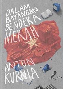 Dalam Bayangan Bendera Merah / Anton Kurnia