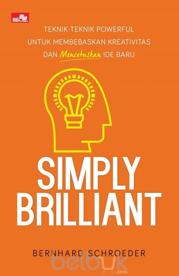 Simply Brilliant :  Teknik-Teknik Powerful untuk Membebaskan Kreativitas dan Mencetuskan Ide Baru / Bernard Schroeder