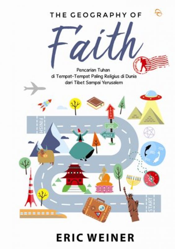 The Geography of Faith :  Pencarian Tuhan di tempat-tempat paling religius di dunia dari Tibet sampai Yerusalem / Weiner, Eric