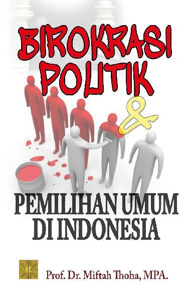 Birokrasi Politik & Pemilihan Umum di Indonesia / Miftah Thoha
