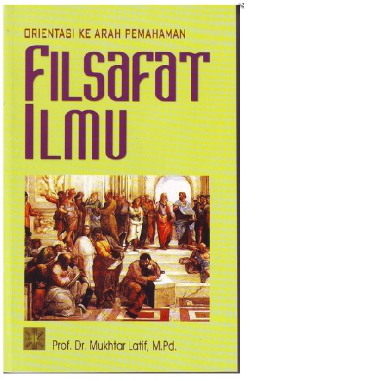 Orientasi Ke Arah Pemahaman Filsafat Ilmu / Mukhtar Latif