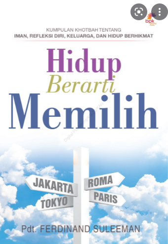 Hidup Berarti Memilih : Kumpulan Khotbah Tentang Iman, Refleksi Diri, Keluarga, dan Hidup Berhikmat