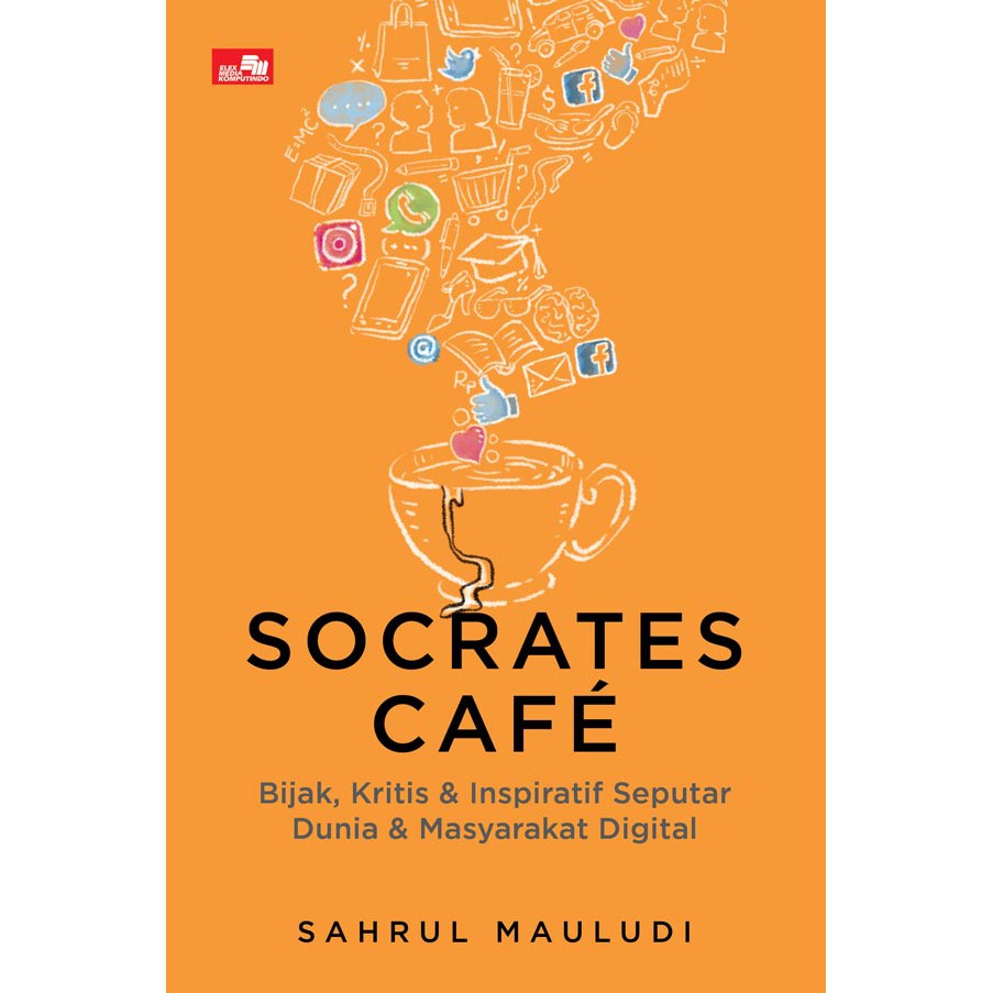 Socrates Cafe :  Bijak, Kritis dan Inspiratif Seputar Dunia Dan Masyarakat Digital Media Sosial, UU ITE, Hingga Cyber Crime / Sahrul Mauludi