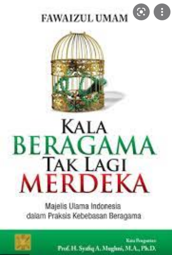 Kala Beragama Tak Lagi Merdeka : Majelis Ulama Indonesia Dalam Praktik Kebebasan Beragama