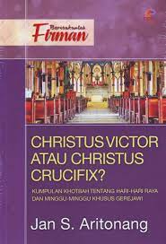 Christus Victor Atau Christus Crucifix? : Kumpulan Khotbah Tentang Hari-Hari Raya Dan Minggu-Minggu Khusus Gerejawi