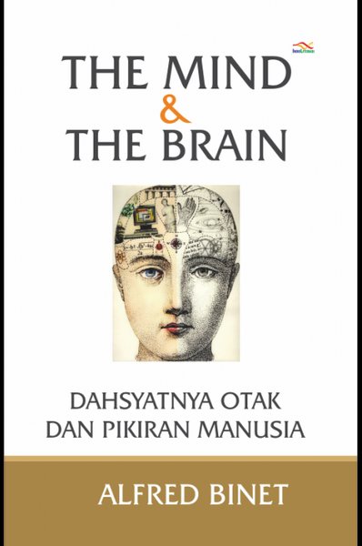 The Mind & The Brain :  Dahsyatnya Otak dan Pikiran Manusia / Binet, Alfred ; penerjemah: Ahmad Asnawi