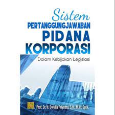 Sistem Pertanggungjawaban Pidana Korporasi :  Dalam Kebijakan Legislasi / Dwidja Priyatno