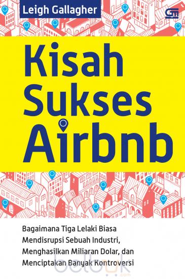 Kisah Sukses Airbnb :  Kisah Tiga Lelaki Biasa Yang Mendisrupsi Sebuah Industri, Menghasilkan Miliaran Dolar, Dan Menciptakan Banyak Kontroversi / Leigh Gallager ; penerjemah. Fairano Ilyas