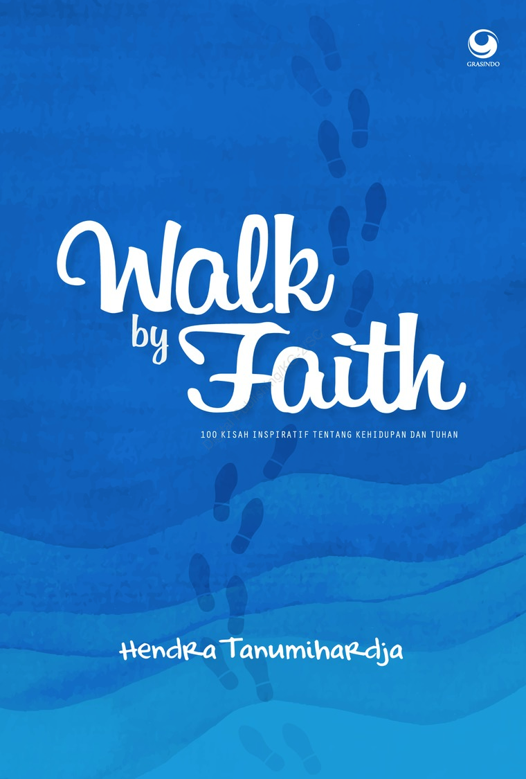 Walk by Faith :  100 Kisah Inspiratif tentang Kehidupan dan Tuhan / Hendra Tanumihardja; editor, Resna Anggria Putri