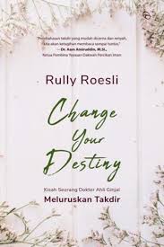 Change Your Destiny :  Kisah Seorang Dokter Ahli Ginjal Meluruskan Takdir / Rully Roesli ; penyunting. Rini Nurul Badariah