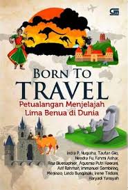 Born to Travel :  Petualangan Menjelajah Lima Benua di Dunia / Indra P. Nugraha [et.al]