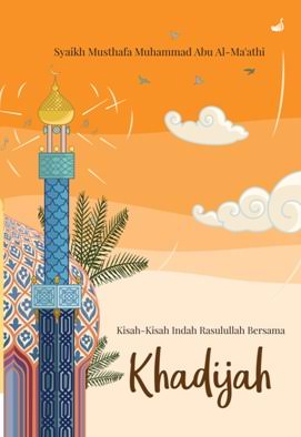 Kisah - Kisah Indah Rasulullah Bersama Khadijah / Musthafa Muhammad Abu Al-Ma'athi