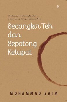 Secangkir Teh dan Sepotong Ketupat :  Tentang Perjalananku dan Islam yang Sempat Kuragukan / Mohammad Zaim; Penyunting, Barlian Juliantoro, Zahra Haifa