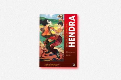 Surga Kemelut Pelukis Hendra : Dari Pengantin Revolusi Sampai Terali Besi
