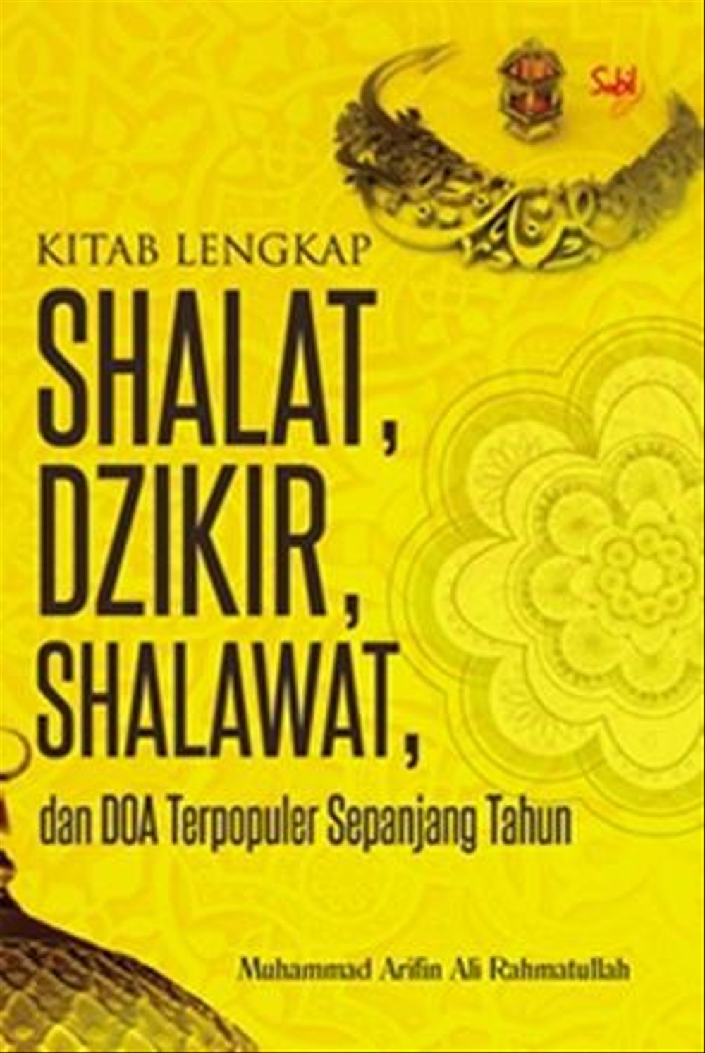 Kitab Lengkap Shalat, Dzikir, Shalawat, Dan Doa Terpopuler Sepanjang Tahun / Muhammad Arifin Ali Rahimatullah ; editor. Kaha Anwar