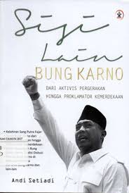 Sisi Lain Bung Karno : Dari Aktivis Pergerakan Hingga Proklamator Kemerdekaan