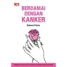 Berdamai dengan Kanker : membangun kekuatan hati dan pikiran untuk memiliki tubuh antikanker