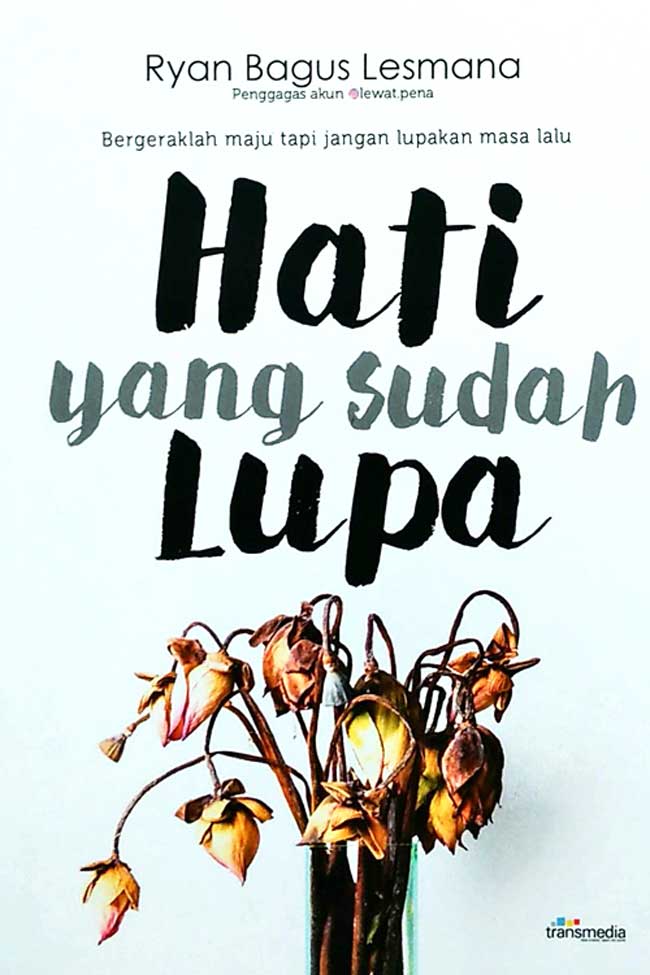 Hati yang Sudah Lupa :  Bergeraklah maju tapi jangan lupakan masa lalu / Ryan Bagus Lesmana