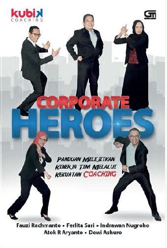 Corporate heroes :  panduan melejitkan kinerja tim melalui kekuatan coaching / Fauzi Rachmanto, Ferlita Sari, Indrawan Nugroho, Atok R. Aryanto, dewi Ashuro; editor, Feby Indriani