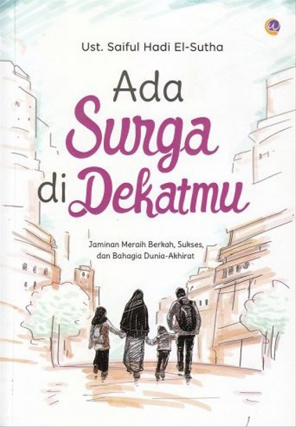 Ada Surga di Dekatmu / Saiful Hadi El-Sutha ; penyunting, Zainul Muhlisin