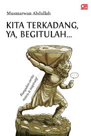 Kita terkadang, ya, begitulah... :  kumpulan cerita satiris dan inspiratif / Musmarwan Abdullah
