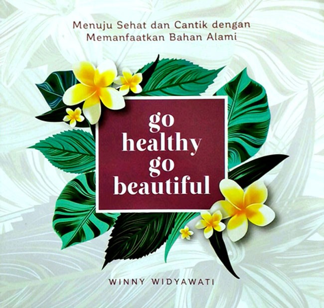 Go Healthy Go Beautiful : Menuju Sehat dan Cantik Dengan Memanfaatkan Bahan Alami