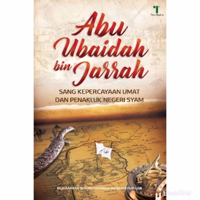 Abu Ubaidah Bin Jarrah :  Sang Kepercayaan Umat dan Penakluk Negeri Syam / Muhammad Bin Muhammad Hassan Syurrab ; penerjemah : Fatria Ananda ; editor : M. Roichan Firdaus