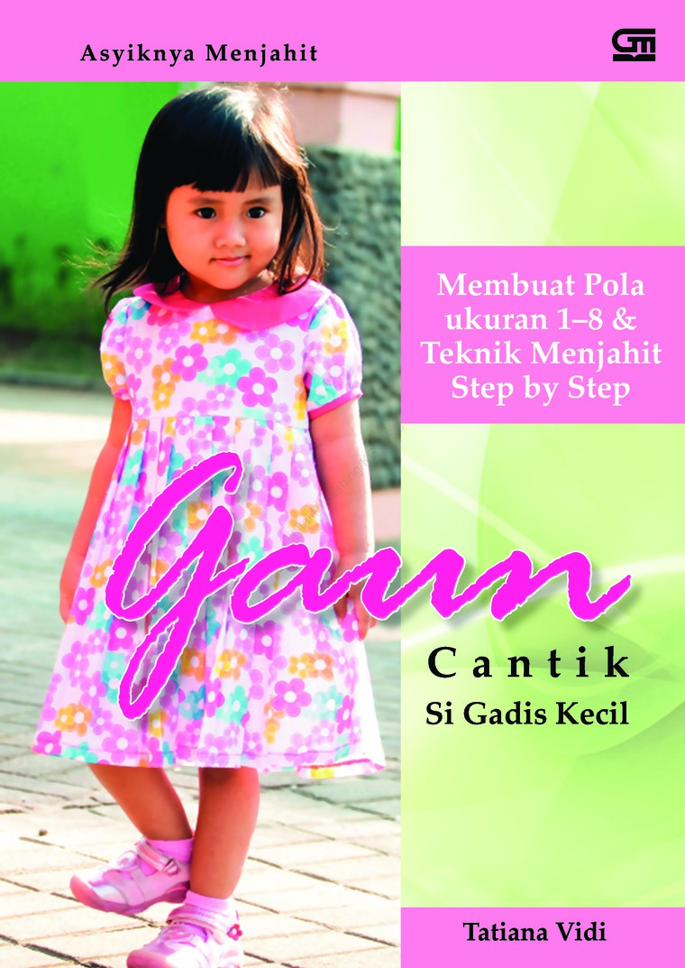 Gaun Cantik Si Gadis Kecil :  Membuat Pola Ukuran 1-8 7 Teknik Menjahit Step By Step / Tatiana Vidi, Editor; Intarina Hardiman