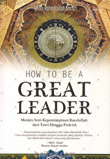 How to be a Great Leader : Meniru Seni Kepemimpinan Rasulullah dari Teori Hingga Praktik