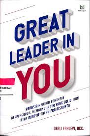 Great Leader in you :  Rahasia menjadi pemimpin Berpengaruh, Membangun Tim yang solid, dan tetap adaptif dalam era disruptif / Derli Fahlevi
