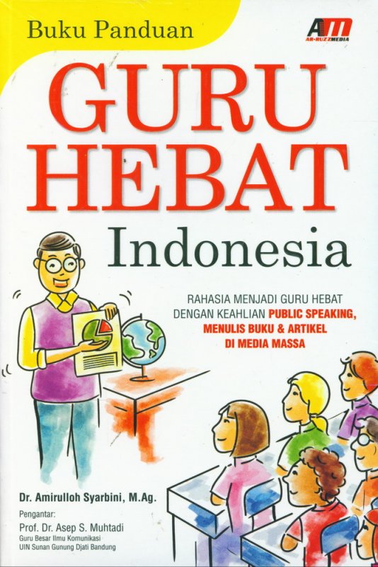 Buku panduan guru hebat indonesia : rahasia menjadi guru hebat dengan keahlian public speaking menulis buku & artikel di media massa