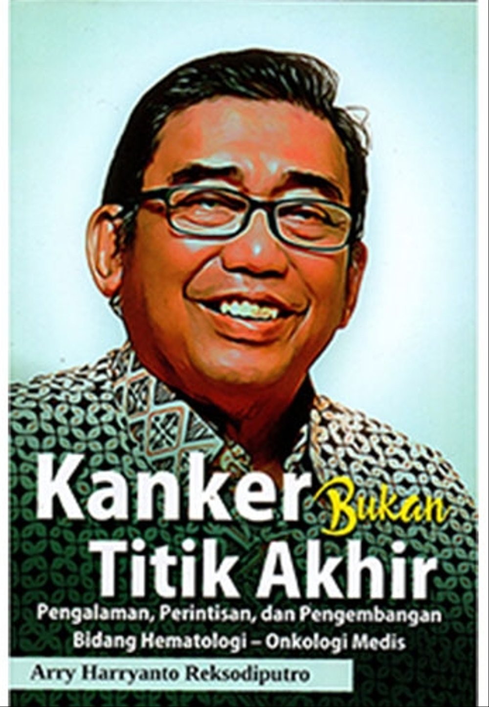 Kanker bukan titik akhir : pengalaman, perintisan, dan pengembangan bidang hematologi-onkologi medis