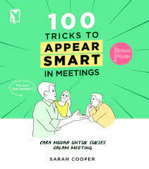 100 Tricks To Appear Smart In Meetings :  Cara Mudah Untuk Sukses Dalam Meeting / Sarah Cooper ; penerjemah. Irene Christin ; penyunting. Riza Hardiani