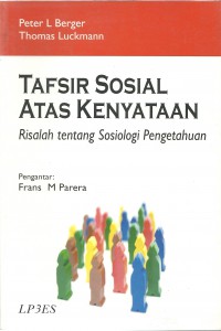Tafsir sosial atas kenyataan :  risalah tentang sosiologi pengetahuan / Peter L Berger & Thomas Luckmann, Penerjemah; Hasan Basari, Pengantar; Frans M Parera, Disunting; Imam Ahmad & Tika Noorjaya, Disain sampul; Awan Dewangga.