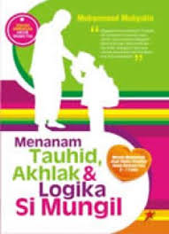Menanam Tauhid, Akhlak & Logika Si Mungil : Metode Membentuk Anak Shalih/Shalihah dalam Rentang Usia 0 - 7 Tahun