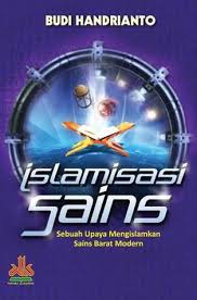 Islamisasi Sains / Ir. Budi Handrianto, M.Pd. I. Editor; H.Yasir Abd Muthalib AM,Lc. Pewajah Sampul; Eko S. Penata Letak; Amin@isnur.