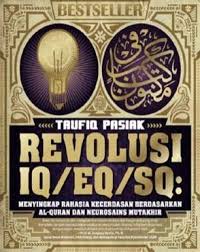 REVOLUSI IQ/EQ/SQ : MENYINGKAP RAHASIA KECERDASAN BERDASARKAN AL-QUR'AN DAN NEUROSAINS MUTAKHIR