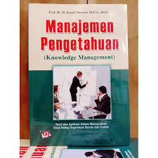 Manajemen Pengetahuan (Knowledge Management) : Teori Aplikasi dalam Mewujudkan Daya Saing Organisasi Bisnis dan Publik