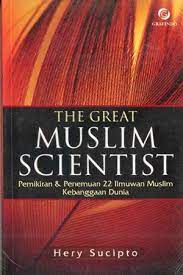 The Great Muslim Scientist :  Pemmikiran dan Penemuan 22 Ilmuan Muslim Kebanggaan Dunia / Hery Sucipto