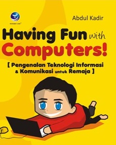 Having Fun With Computers!  Pengenalan Teknologi Informasi & Komunikasi untuk Remaja / Abdul Kadir