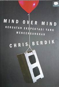 Mind Over Mind :  kekuatan ekspektasi yang mencengangkan / Chris Berdik; Penerjemah. Widarti Veronica Rahardjo; Editor. Stanley A. Lucardi