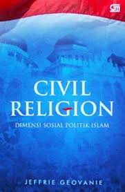 Civil Religion :  Dimensi Sosial Politik Islam / Jeffrie Geovanie; Editor. Abd Rohim Ghazali